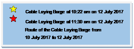 Text Box:         Cable Laying Barge at 10:22 am on 12 July 2017
        Cable Laying Barge at 11:30 am on 12 July 2017
              Route of the Cable Laying Barge from 
              10 July 2017 to 12 July 2017
