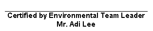 Text Box: Certified by Environmental Team Leader
Mr. Adi Lee
