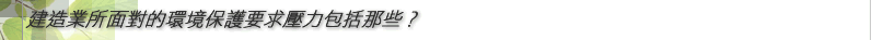 建造業所面對的環境保護要求壓力包括那些？