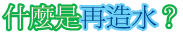 什麼是再造水？