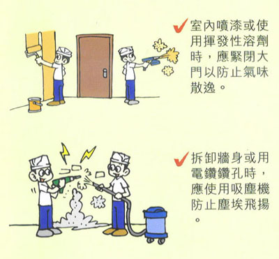 室内喷漆或使用挥发性溶剂时应紧闭大门以防止气味散逸。  拆缷墙身或用电钻钻孔时应使用吸尘机阼止尘埃飞扬。