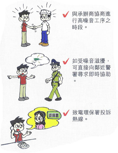 與承辦商協商進行高噪音工序之時段。  如受噪音滋擾可直接向鄰近警署尋求即時協助。  致電環保署投訴熱線。